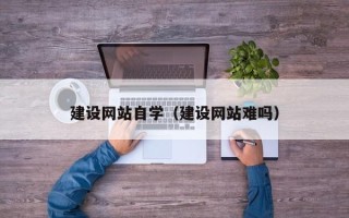 京山建设网站自学（建设网站难吗）
