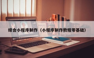 京山综合小程序制作（小程序制作教程零基础）
