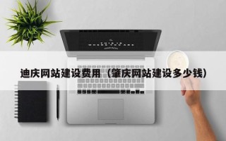 京山迪庆网站建设费用（肇庆网站建设多少钱）