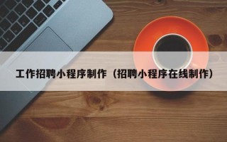 京山工作招聘小程序制作（招聘小程序在线制作）