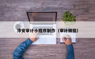 京山淳安审计小程序制作（审计微信）