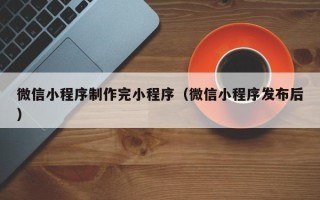 京山微信小程序制作完小程序（微信小程序发布后）