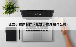 京山延安小程序制作（延安小程序制作公司）