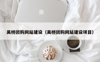 京山吴桥团购网站建设（吴桥团购网站建设项目）
